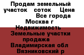 Продам земельный участок 7 соток. › Цена ­ 1 200 000 - Все города, Москва г. Недвижимость » Земельные участки продажа   . Владимирская обл.,Вязниковский р-н